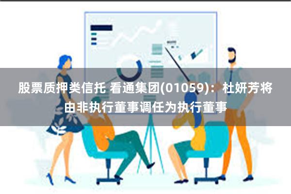 股票质押类信托 看通集团(01059)：杜妍芳将由非执行董事调任为执行董事
