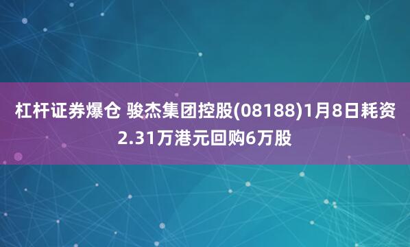 杠杆证券爆仓 骏杰集团控股(08188)1月8日耗资2.31万港元回购6万股