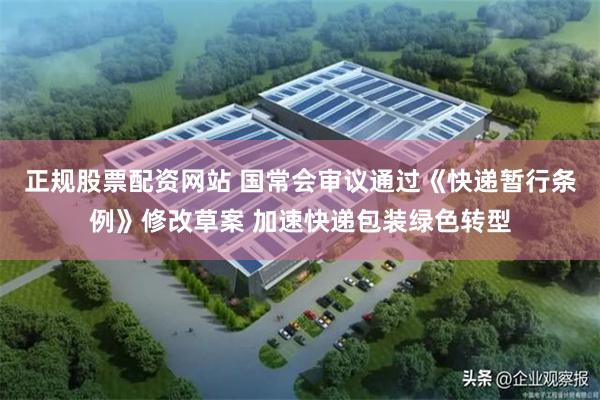正规股票配资网站 国常会审议通过《快递暂行条例》修改草案 加速快递包装绿色转型
