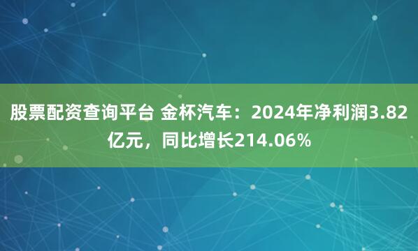股票配资查询平台 金杯汽车：2024年净利润3.82亿元，同比增长214.06%