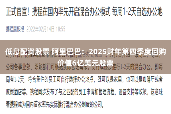 低息配资股票 阿里巴巴：2025财年第四季度回购价值6亿美元股票
