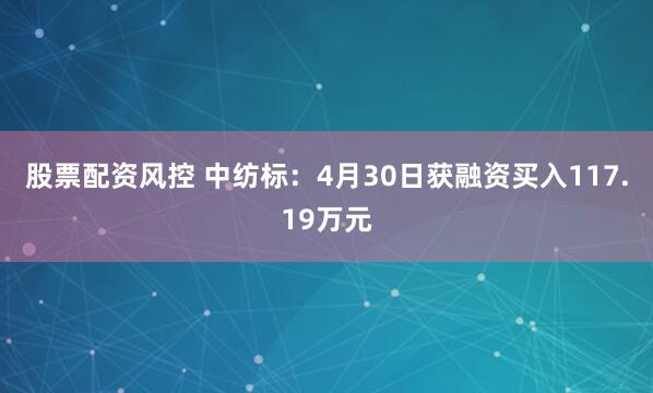 股票配资风控 中纺标：4月30日获融资买入117.19万元