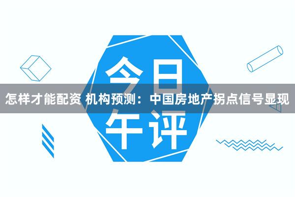 怎样才能配资 机构预测：中国房地产拐点信号显现