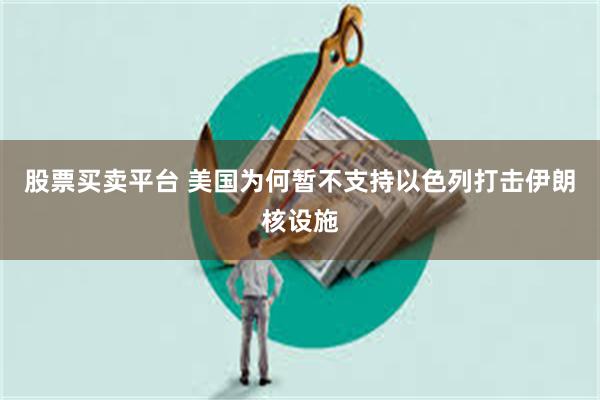 股票买卖平台 美国为何暂不支持以色列打击伊朗核设施