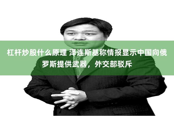 杠杆炒股什么原理 泽连斯基称情报显示中国向俄罗斯提供武器，外交部驳斥