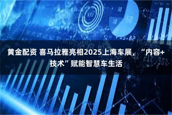 黄金配资 喜马拉雅亮相2025上海车展，“内容+技术”赋能智慧车生活