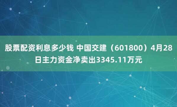 股票配资利息多少钱 中国交建（601800）4月28日主力资金净卖出3345.11万元
