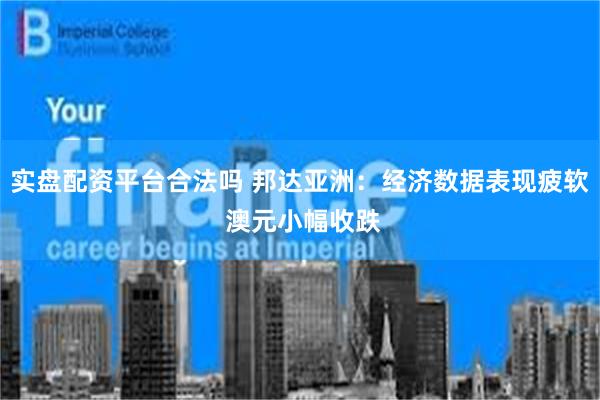 实盘配资平台合法吗 邦达亚洲：经济数据表现疲软 澳元小幅收跌