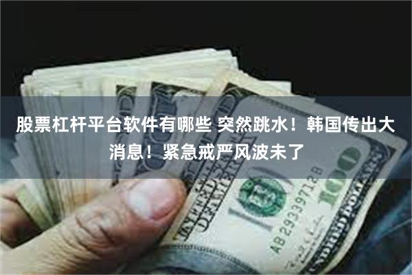 股票杠杆平台软件有哪些 突然跳水！韩国传出大消息！紧急戒严风波未了