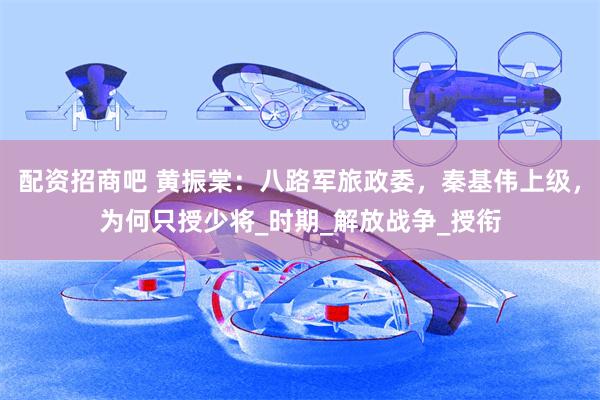 配资招商吧 黄振棠：八路军旅政委，秦基伟上级，为何只授少将_时期_解放战争_授衔