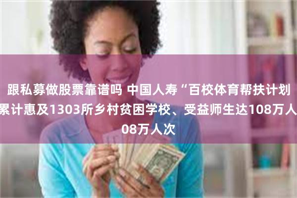 跟私募做股票靠谱吗 中国人寿“百校体育帮扶计划”累计惠及1303所乡村贫困学校、受益师生达108万人次