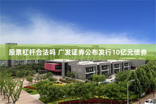 股票杠杆合法吗 广发证券公布发行10亿元债券