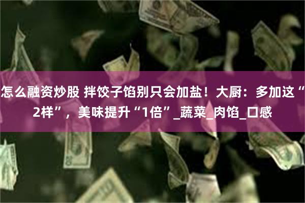 怎么融资炒股 拌饺子馅别只会加盐！大厨：多加这“2样”，美味提升“1倍”_蔬菜_肉馅_口感