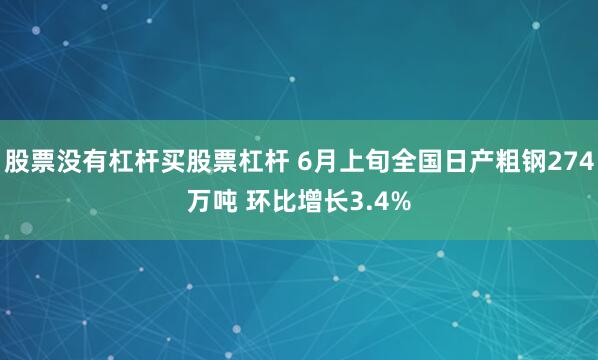股票没有杠杆买股票杠杆 6月上旬全国日产粗钢274万吨 环比增长3.4%
