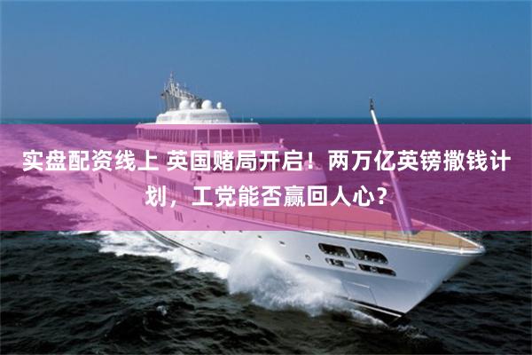 实盘配资线上 英国赌局开启！两万亿英镑撒钱计划，工党能否赢回人心？