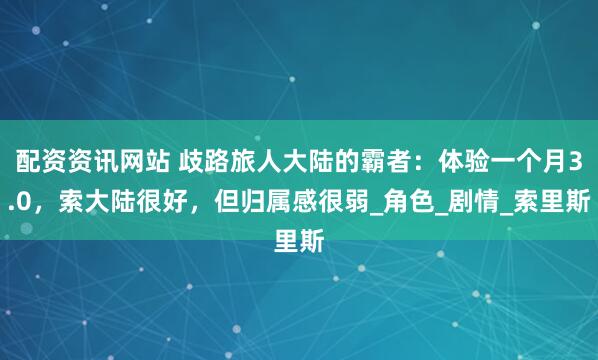 配资资讯网站 歧路旅人大陆的霸者：体验一个月3.0，索大陆很好，但归属感很弱_角色_剧情_索里斯