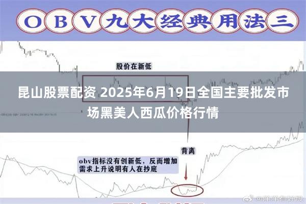 昆山股票配资 2025年6月19日全国主要批发市场黑美人西瓜价格行情
