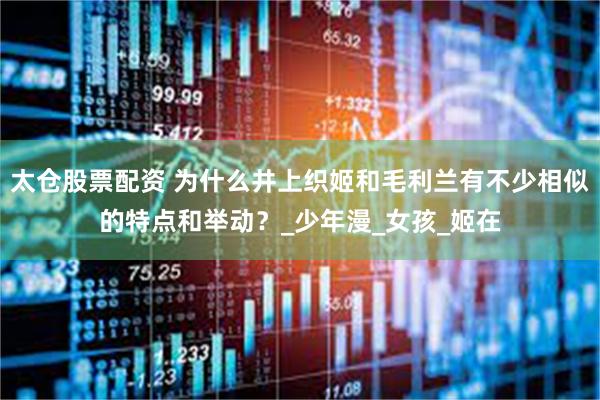 太仓股票配资 为什么井上织姬和毛利兰有不少相似的特点和举动？_少年漫_女孩_姬在