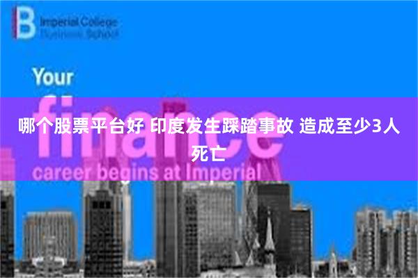 哪个股票平台好 印度发生踩踏事故 造成至少3人死亡