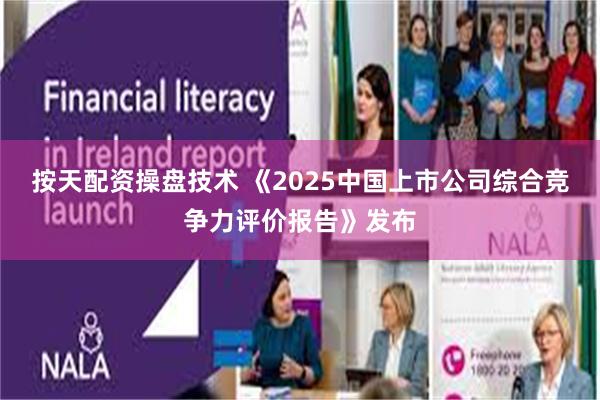 按天配资操盘技术 《2025中国上市公司综合竞争力评价报告》发布