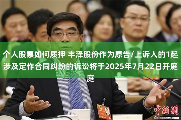 个人股票如何质押 丰泽股份作为原告/上诉人的1起涉及定作合同纠纷的诉讼将于2025年7月22日开庭