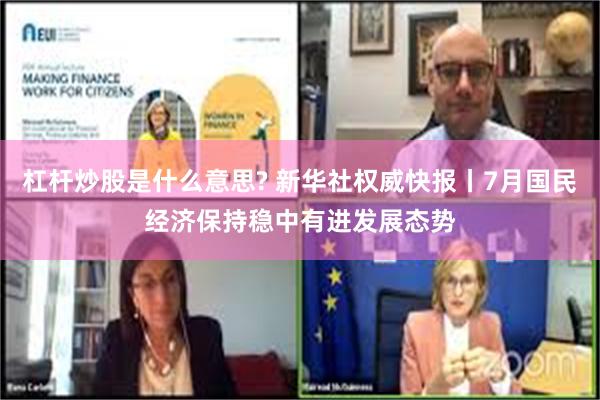 杠杆炒股是什么意思? 新华社权威快报丨7月国民经济保持稳中有进发展态势