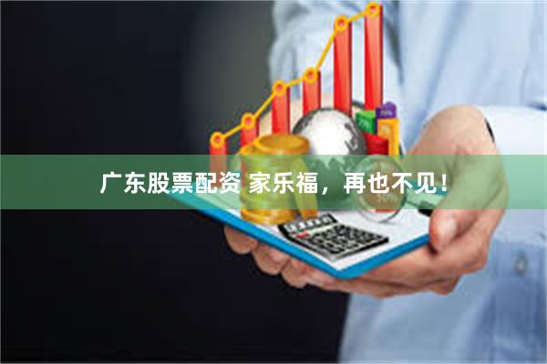 广东股票配资 家乐福，再也不见！