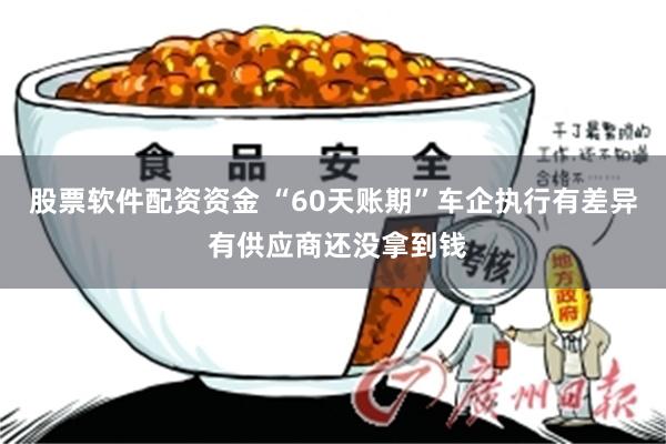股票软件配资资金 “60天账期”车企执行有差异 有供应商还没拿到钱