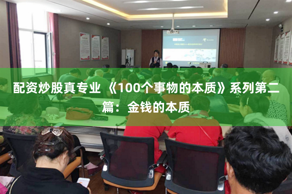 配资炒股真专业 《100个事物的本质》系列第二篇：金钱的本质