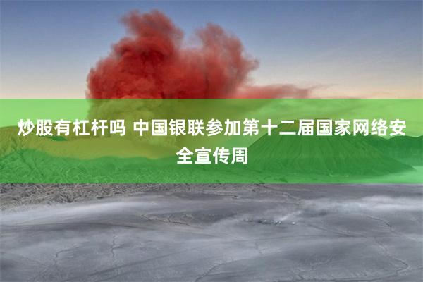 炒股有杠杆吗 中国银联参加第十二届国家网络安全宣传周
