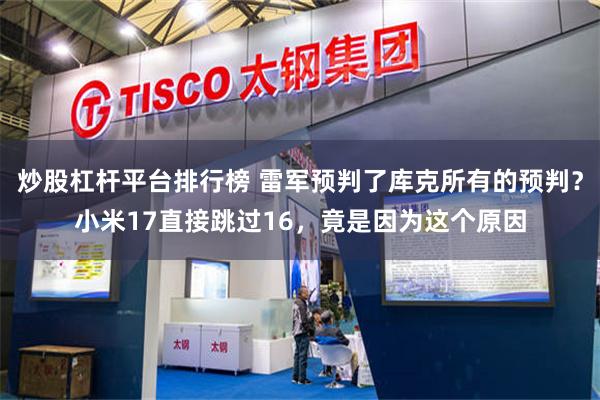 炒股杠杆平台排行榜 雷军预判了库克所有的预判？小米17直接跳过16，竟是因为这个原因