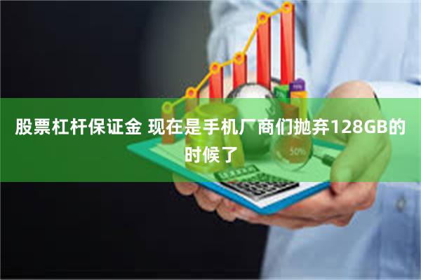 股票杠杆保证金 现在是手机厂商们抛弃128GB的时候了