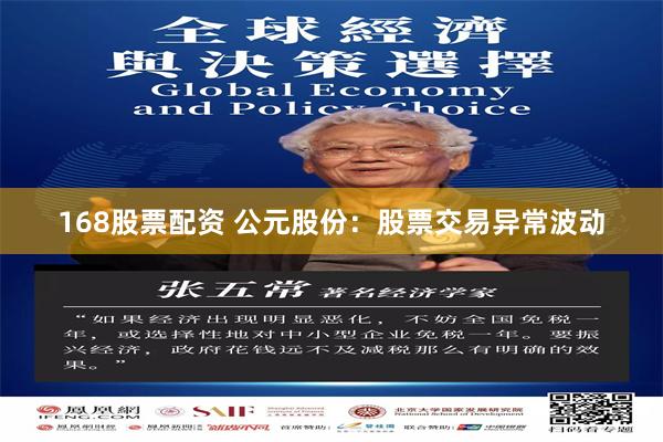 168股票配资 公元股份：股票交易异常波动