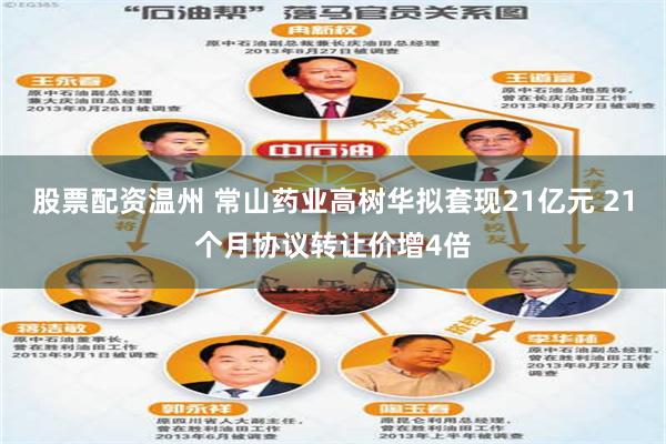 股票配资温州 常山药业高树华拟套现21亿元 21个月协议转让价增4倍