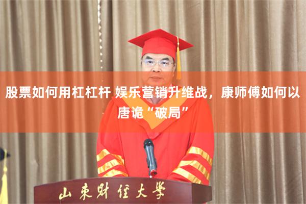 股票如何用杠杠杆 娱乐营销升维战，康师傅如何以唐诡“破局”