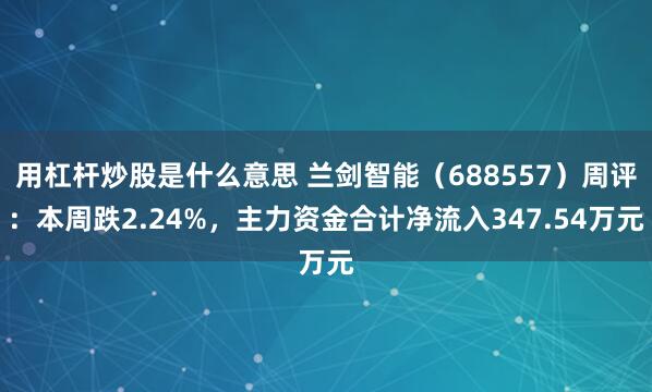 用杠杆炒股是什么意思 兰剑智能（688557）周评：本周跌2.24%，主力资金合计净流入347.54万元