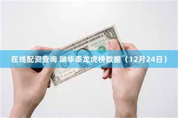 在线配资查询 瑞华泰龙虎榜数据（12月24日）