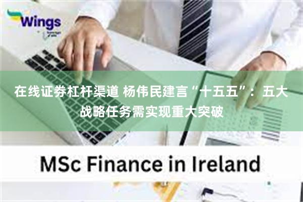 在线证劵杠杆渠道 杨伟民建言“十五五”：五大战略任务需实现重大突破