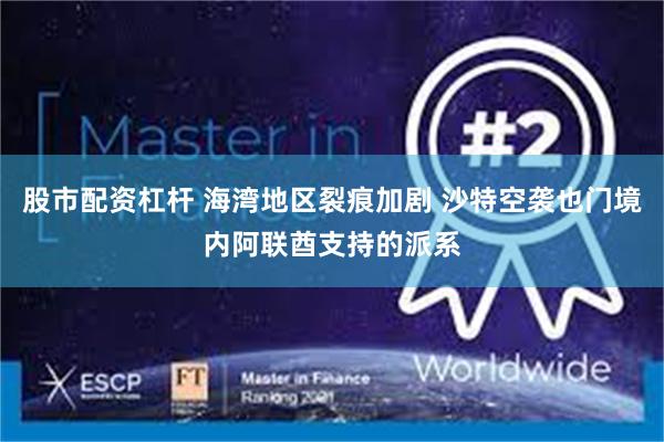 股市配资杠杆 海湾地区裂痕加剧 沙特空袭也门境内阿联酋支持的派系