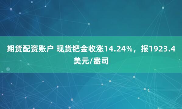期货配资账户 现货钯金收涨14.24%,报1923.4美元/盎司