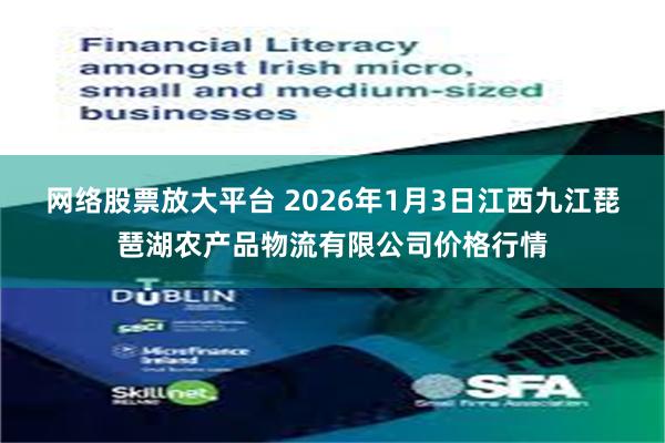 网络股票放大平台 2026年1月3日江西九江琵琶湖农产品物流有限公司价格行情